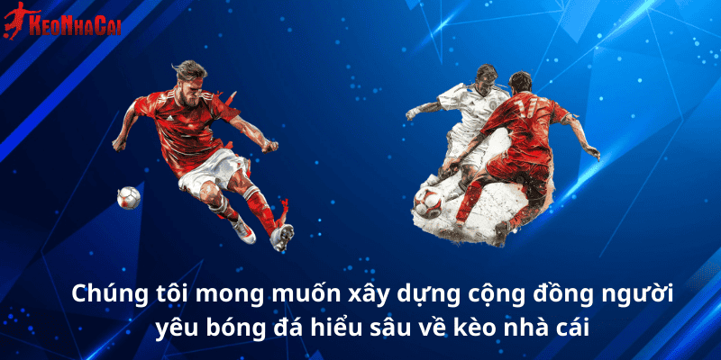 Chúng tôi mong muốn xây dựng cộng đồng người yêu bóng đá hiểu sâu về kèo nhà cái