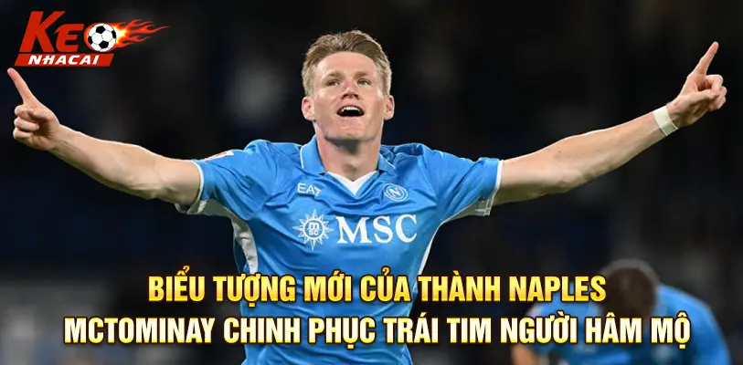Scott McTominay – người mở nắp chai đưa Napoli lên đỉnh Serie A